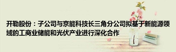 开勒股份：子公司与京能科技长三角分公司拟基于新能源领域的工商业储能和光伏产业进行深化合作