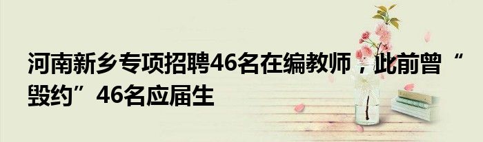 河南新乡专项招聘46名在编教师，此前曾“毁约”46名应届生