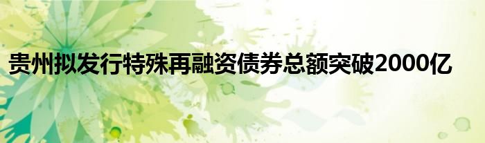 贵州拟发行特殊再融资债券总额突破2000亿