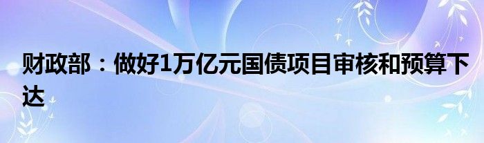 财政部：做好1万亿元国债项目审核和预算下达