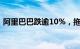 阿里巴巴跌逾10%，拖累恒生科指跌超30点