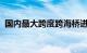 国内最大跨度跨海桥进入海上主塔施工阶段