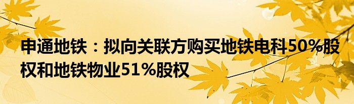 申通地铁：拟向关联方购买地铁电科50%股权和地铁物业51%股权