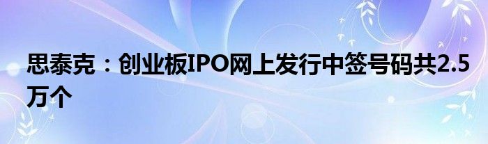 思泰克：创业板IPO网上发行中签号码共2.5万个