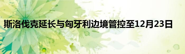 斯洛伐克延长与匈牙利边境管控至12月23日