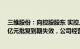 三维股份：向控股股东 实控人之一叶继跃定增募资不超10亿元批复到期失效，公司经营现金流情况正常