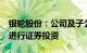 银轮股份：公司及子公司拟使用不超1.5亿元进行证券投资