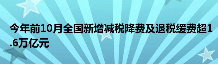 今年前10月全国新增减税降费及退税缓费超1.6万亿元