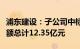 浦东建设：子公司中标多项重大项目，中标金额总计12.35亿元