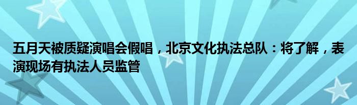 五月天被质疑演唱会假唱，北京文化执法总队：将了解，表演现场有执法人员监管