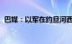 巴媒：以军在约旦河西岸多地实施逮捕行动