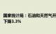 国家统计局：石油和天然气开采业价格由上月上涨1.7%转为下降3.3%