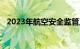 2023年航空安全监管工作研讨会在京召开