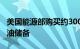 美国能源部购买约300万桶石油，补充战略石油储备