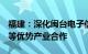 福建：深化闽台电子信息 机械装备 石油化工等优势产业合作