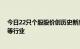 今日22只个股股价创历史新高，分布在电子设备 机械设备等行业