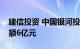 建信投资 中国银河投资成立私募基金，出资额6亿元