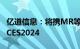 亿道信息：将携MR等多种新款电子产品参展CES2024