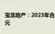 宝龙地产：2023年合约销售总额约275.24亿元