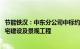 节能铁汉：中东分公司中标约50亿54亿元麦格凯图拉云溪住宅建设及景观工程