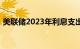 美联储2023年利息支出激增，陷入严重赤字