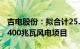 吉电股份：拟合计25.68亿元于广西邕宁投建400兆瓦风电项目