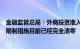 金融监管总局：外商投资准入负面清单里关于金融业的相关限制措施目前已经完全清零