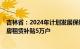 吉林省：2024年计划发展保障性租赁住房9800套，发放住房租赁补贴5万户