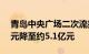 青岛中央广场二次流拍，起拍价由约6.37亿元降至约5.1亿元