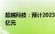 超越科技：预计2023年净亏损1.05亿元1.37亿元