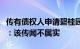 传有债权人申请碧桂园清盘，接近碧桂园人士：该传闻不属实