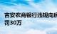 吉安农商银行违规向房企发放流动资金贷款被罚30万