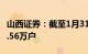 山西证券：截至1月31日，公司股东人数为12.56万户