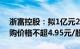 浙富控股：拟1亿元2亿元回购公司股份，回购价格不超4.95元/股