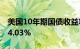 美国10年期国债收益率日内上升15个基点至4.03%