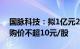 国脉科技：拟1亿元2亿元回购公司股份，回购价不超10元/股