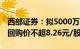 西部证券：拟5000万元1亿元回购公司股份，回购价不超8.26元/股