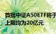 首批中证A50ETF将于春节后发售，首募规模上限均为20亿元