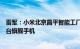 雷军：小米北京昌平智能工厂今日正式落成投产，年产千万台旗舰手机