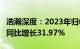 浩瀚深度：2023年归母净利润6268.92万元，同比增长31.97%