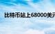 比特币站上68000美元/枚，日内涨0.95%