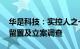 华是科技：实控人之一 总经理叶建标被实施留置及立案调查