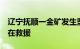 辽宁抚顺一金矿发生坠罐事故，4人被困，正在救援