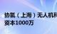 协氢（上海）无人机科技有限公司成立，注册资本1000万