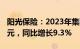 阳光保险：2023年集团总保费收入1189.1亿元，同比增长9.3%