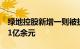 绿地控股新增一则被执行人信息，执行标的11亿余元