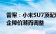 雷军：小米SU7顶配版原定价35万元，因车企降价潮而调整