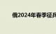 俄2024年春季征兵计划征召15万人