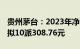 贵州茅台：2023年净利润同比增长19.16%，拟10派308.76元