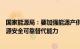 国家能源局：要加强能源产供储销体系建设，加快提升新能源安全可靠替代能力